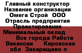 Главный конструктор › Название организации ­ Омега-Строй, ООО › Отрасль предприятия ­ Проектирование › Минимальный оклад ­ 55 000 - Все города Работа » Вакансии   . Кировская обл.,Захарищево п.